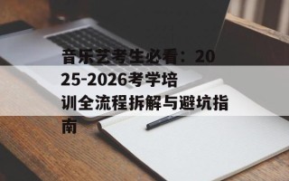 音乐艺考生必看：2025-2026考学培训全流程拆解与避坑指南