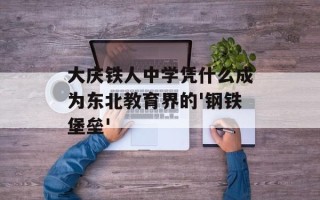 大庆铁人中学凭什么成为东北教育界的'钢铁堡垒'