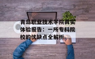 青岛职业技术学院真实体验报告：一所专科院校的优缺点全解析