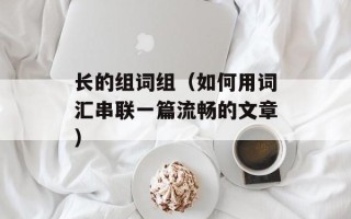 长的组词组（如何用词汇串联一篇流畅的文章）