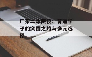广东二本院校：普通学子的突围之路与多元选择