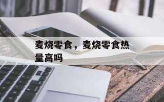 麦烧零食，麦烧零食热量高吗