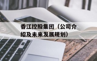 香江控股集团（公司介绍及未来发展规划）