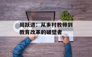 周跃进：从乡村教师到教育改革的破壁者