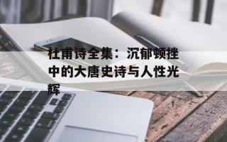杜甫诗全集：沉郁顿挫中的大唐史诗与人性光辉