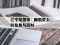 辽宁地震带：断裂带上的危机与应对