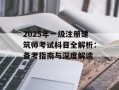 2025年一级注册建筑师考试科目全解析：备考指南与深度解读