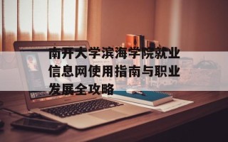 南开大学滨海学院就业信息网使用指南与职业发展全攻略