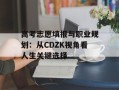 高考志愿填报与职业规划：从CDZK视角看人生关键选择