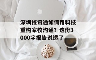 深圳校讯通如何用科技重构家校沟通？这份3000字报告说透了