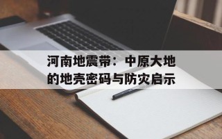 河南 *** 带：中原大地的地壳密码与防灾启示