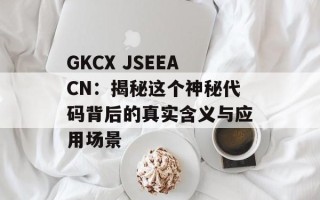GKCX JSEEACN：揭秘这个神秘代码背后的真实含义与应用场景