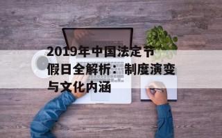 2019年中国法定节假日全解析：制度演变与文化内涵