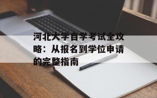 河北大学自学考试全攻略：从报名到学位申请的完整指南