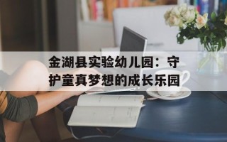 金湖县实验幼儿园：守护童真梦想的成长乐园