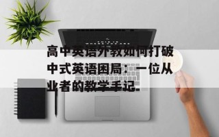 高中英语外教如何打破中式英语困局：一位从业者的教学手记