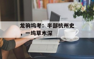 龙驹坞考：半部杭州史，一坞草木深