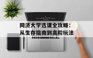 同济大学选课全攻略：从生存指南到高阶玩法