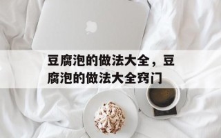 豆腐泡的做法大全，豆腐泡的做法大全窍门