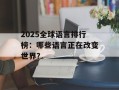 2025全球语言排行榜：哪些语言正在改变世界？