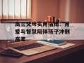 高三父母实用指南：用爱与智慧陪伴孩子冲刺高考