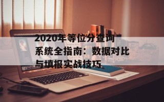 2020年等位分查询系统全指南：数据对比与填报实战技巧