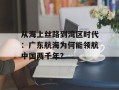 从海上丝路到湾区时代：广东航海为何能领航中国两千年？