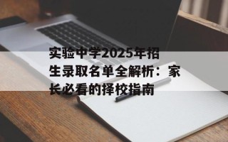 实验中学2025年招生录取名单全解析：家长必看的择校指南