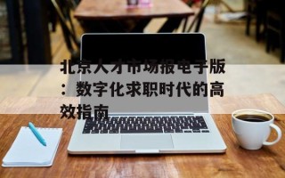 北京人才市场报电子版：数字化求职时代的高效指南