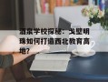 酒泉学校探秘：戈壁明珠如何打造西北教育高地？