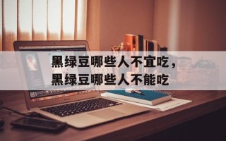 黑绿豆哪些人不宜吃，黑绿豆哪些人不能吃
