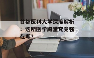 首都医科大学深度解析：这所医学殿堂究竟强在哪？