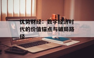 优势财经：数字经济时代的价值锚点与破局路径