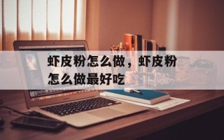 虾皮粉怎么做，虾皮粉怎么做最好吃