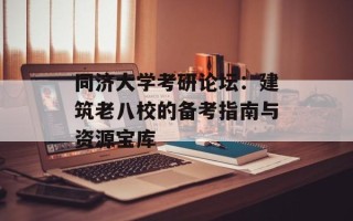同济大学考研论坛：建筑老八校的备考指南与资源宝库
