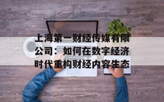 上海第一财经传媒有限公司：如何在数字经济时代重构财经内容生态