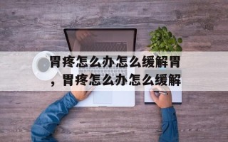 胃疼怎么办怎么缓解胃，胃疼怎么办怎么缓解