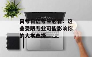 高考日语考生必看：这些受限专业可能影响你的大学选择