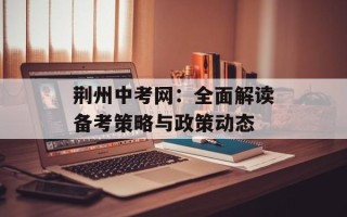 荆州中考网：全面解读备考策略与政策动态