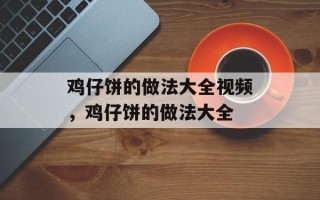 鸡仔饼的做法大全视频，鸡仔饼的做法大全