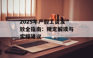 2025年产假工资发放全指南：规定解读与实 *** 建议
