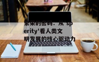 繁荣的密码：从'sperity'看人类文明发展的核心驱动力