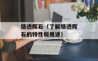 铬透辉石（了解铬透辉石的特性和用途）