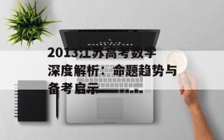 2013江苏高考数学深度解析：命题趋势与备考启示