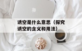 诱空是什么意思（探究诱空的含义和用法）