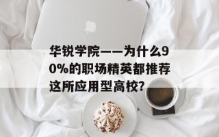 华锐学院——为什么90%的职场精英都推荐这所应用型高校？