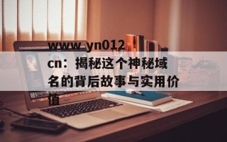 www yn012 cn：揭秘这个神秘域名的背后故事与实用价值