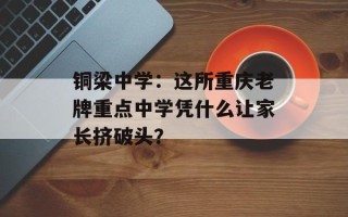 铜梁中学：这所重庆老牌重点中学凭什么让家长挤破头？