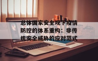 总体国家安全观下疫情防控的体系重构：非传统安全威胁的应对范式