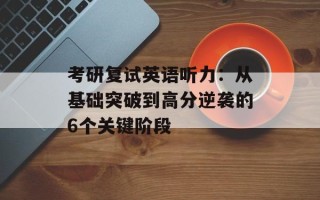 考研复试英语听力：从基础突破到高分逆袭的6个关键阶段